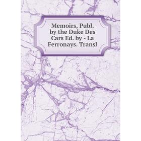 

Книга Memoirs, Publ by the Duke Des Cars Ed by — La Ferronays Transl