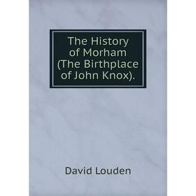 

Книга The History of Morham (The Birthplace of John Knox). David Louden