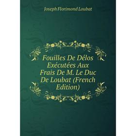 

Книга Fouilles De Délos Exécutées Aux Frais De M. Le Duc De Loubat (French Edition). Joseph Florimond Loubat