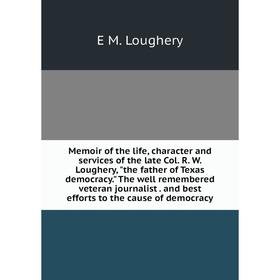 

Книга Memoir of the life, character and services of the late Col R W Loughery, the father of Texas democracy The well remembered veteran journalist