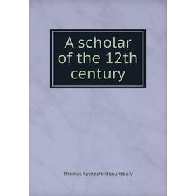 

Книга A scholar of the 12th century. Lounsbury Thomas Raynesford