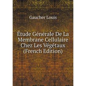 

Книга Étude Générale De La Membrane Cellulaire Chez Les Végétaux (French Edition). Gaucher Louis