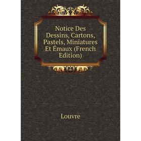 

Книга Notice Des Dessins, Cartons, Pastels, Miniatures Et Émaux