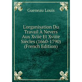 

Книга L'organisation Du Travail À Nevers Aux Xviie Et Xviiie Siècles (1660-1790)