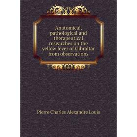 

Книга Anatomical, pathological and therapeutical researches on the yellow fever of Gibraltar from observations. Pierre Charles Alexandre Louis