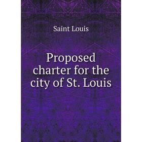 

Книга Proposed charter for the city of St. Louis. Saint Louis