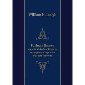 

Книга Business finance. a practical study of financial management in private business concerns. William H. Lough