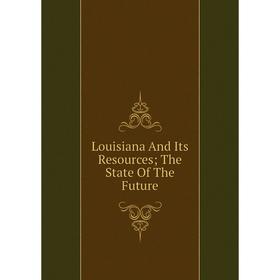 

Книга Louisiana And Its Resources; The State of the Future