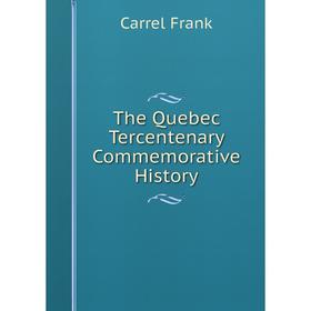 

Книга The Quebec Tercentenary Commemorative History. Carrel Frank