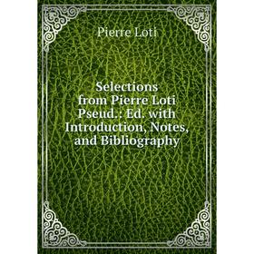 

Книга Selections from Pierre Loti Pseud.: Ed. with Introduction, Notes, and Bibliography. Pierre Loti