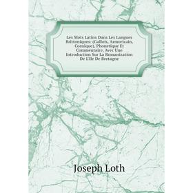 

Книга Les Mots Latins Dans Les Langues Brittoniques: (Gallois, Armoricain, Cornique), Phonetique Et Commentaire, Avec Une Introduction Sur La Romaniza