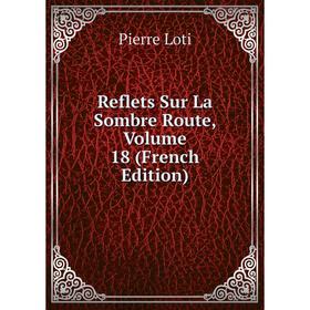 

Книга Reflets Sur La Sombre Route. Volume 18 (French Edition). Pierre Loti