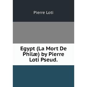 

Книга Egypt (La Mort De Philæ) by Pierre Loti Pseud. Pierre Loti