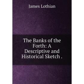 

Книга The Banks of the Forth: A Descriptive and Historical Sketch. James Lothian