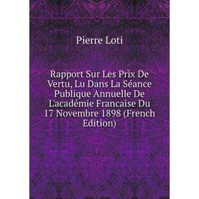 

Книга Rapport Sur Les Prix De Vertu, Lu Dans La Séance Publique Annuelle De L'académie Francaise Du 17 Novembre 1898 (French Edition). Pierre Loti