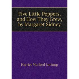 

Книга Five Little Peppers, and How They Grew, by Margaret Sidney. Harriet Mulford Lothrop