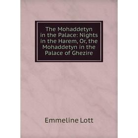 

Книга The Mohaddetyn in the Palace: Nights in the Harem, Or, the Mohaddetyn in the Palace of Ghezire. Emmeline Lott