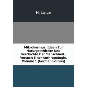 

Книга Mikrokosmus: Ideen Zur NaturGeschichte Und Geschichte Der Menschheit; Versuch Einer Anthropologie, Volume 1