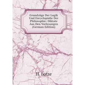 

Книга Grundzüge Der Logik Und Encyclopädie Der Philosophie: Diktate Aus Den Vorlesungen (German Edition). H. Lotze