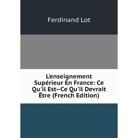 

Книга L'enseignement Supérieur En France: Ce Qu'il Est — Ce Qu'il Devrait Être