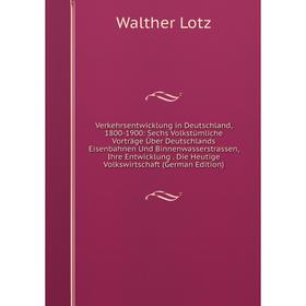 

Книга Verkehrsentwicklung in Deutschland, 1800-1900: Sechs Volkstümliche Vorträge Über Deutschlands Eisenbahnen Und Binnenwasserstrassen, Ihre Entwick