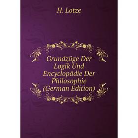 

Книга Grundzüge Der Logik Und Encyclopädie Der Philosophie (German Edition). H. Lotze