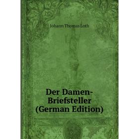 

Книга Der Damen-Briefsteller (German Edition). Johann Thomas Loth