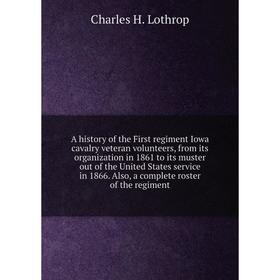 

Книга A history of the First regiment Iowa cavalry veteran volunteers, from its organization in 1861 to its muster out of the United States service in