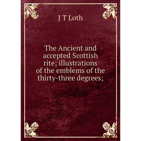 

Книга The Ancient and accepted Scottish rite; illustrations of the emblems of the thirty-three degrees;. J T Loth