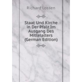 

Книга Staat Und Kirche in Der Pfalz Im Ausgang Des Mittelalters (German Edition). Richard Lossen