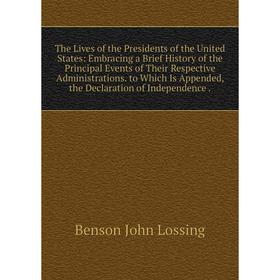 

Книга The Lives of the Presidents of the United States: Embracing a Brief History of the Principal Events of Their Respective Administrations