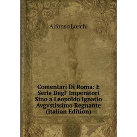 

Книга Comentari Di Roma: E Serie Degl' Imperatori Sino a Leopoldo Ignatio Avgvstissimo Regnante (Italian Edition). Alfonso Loschi