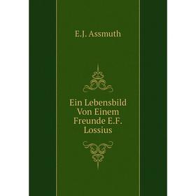

Книга Ein Lebensbild Von Einem Freunde E.F. Lossius. E.J. Assmuth