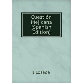 

Книга Cuestión Mejicana (Spanish Edition). J Losada