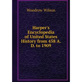 

Книга Harper's Encyclopedia of United States History from 458 A. D. to 1909. Woodrow Wilson