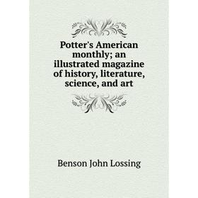 

Книга Potter's American monthly; an illustrated magazine of history, literature, science, and art. Benson John Lossing