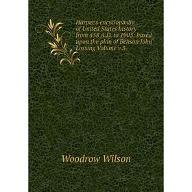 

Книга Harper's encyclopædia of United States history from 458 A.D. to 1905: based upon the plan of Benson John Lossing. Volume v.3. Woodrow Wilson