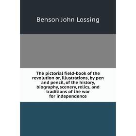 

Книга The pictorial field-book of the revolution or, illustrations, by pen and pencil, of the history, biography, scenery, relics