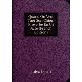 

Книга Quand On Veut Tuer Son Chien: Proverbe En Un Acte (French Edition). Jules Lorin