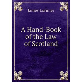 

Книга A Hand-Book of the Law of Scotland. James Lorimer