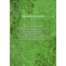 

Книга Osservazioni Sopra Un'etrusco Lampadario Di Bronzo Rinvenuto Recentemente Nel Territorio Di Cortona By A Lorini