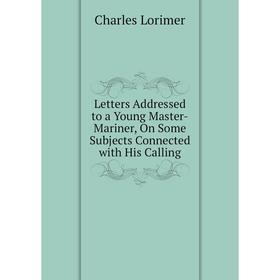 

Книга Letters Addressed to a Young Master-Mariner, On Some Subjects Connected with His Calling