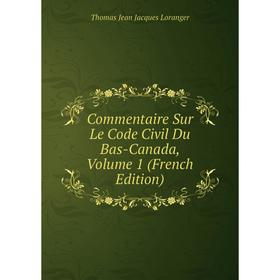 

Книга Commentaire Sur Le Code Civil Du Bas-Canada. Volume 1 (French Edition). Thomas Jean Jacques Loranger