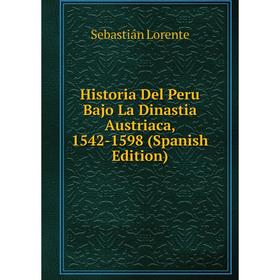 

Книга Historia Del Peru Bajo La Dinastia Austriaca, 1542-1598 (Spanish Edition). Sebastián Lorente