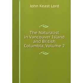 

Книга The Naturalist in Vancouver Island and British Columbia. Volume 2. John Keast Lord
