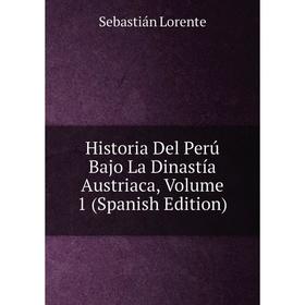 

Книга Historia Del Perú Bajo La Dinastía Austriaca. Volume 1 (Spanish Edition). Sebastián Lorente