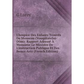 

Книга L'hospice Des Enfants Trouvés De Mouscou (Vosspitatelni-Dôm): Rapport Adressé À Monsieur Le Ministre De L'instruction Publique Et Des Beaux-Arts