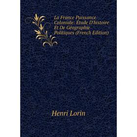 

Книга La France Puissance Coloniale: Étude D'histoire Et De Géographie Politiques