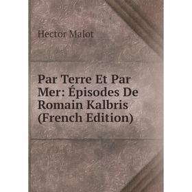

Книга Par Terre Et Par Mer: Épisodes De Romain Kalbris