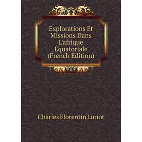 

Книга Explorations Et Missions Dans L'afrique Équatoriale (French Edition). Charles Florentin Loriot